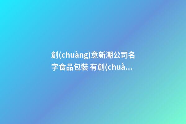 創(chuàng)意新潮公司名字食品包裝 有創(chuàng)意的包裝公司名字-第1張-公司起名-玄機(jī)派